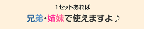 1セットあれば兄弟・姉妹で使えますよ♪